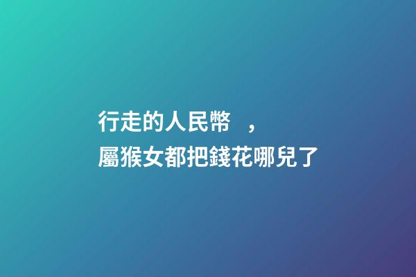 行走的人民幣，屬猴女都把錢花哪兒了
